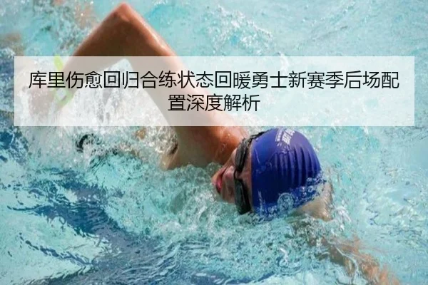库里伤愈回归合练状态回暖勇士新赛季后场配置深度解析